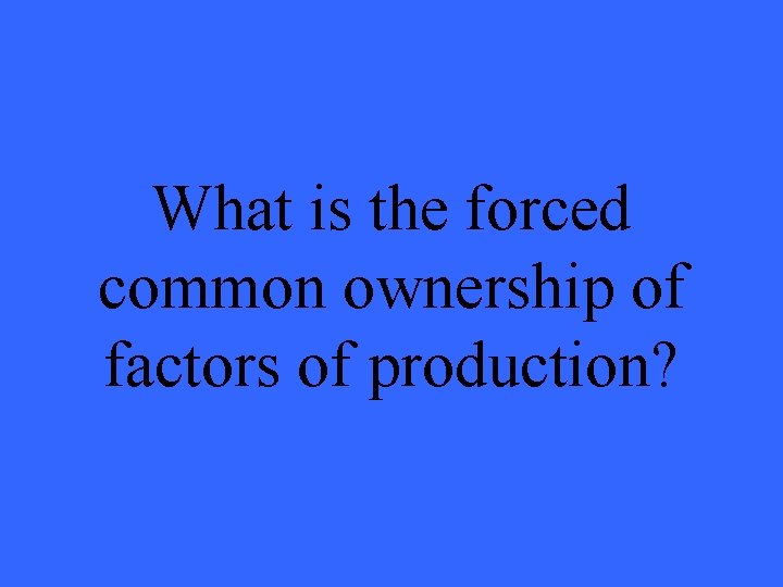 What is the forced common ownership of factors of production? 