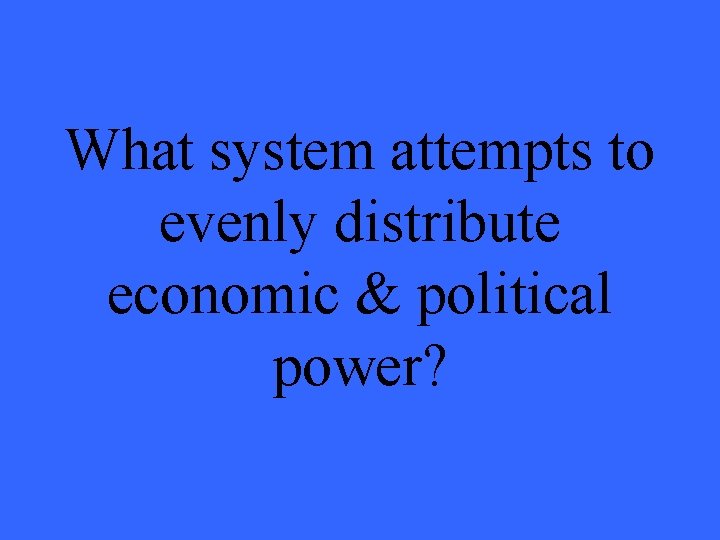 What system attempts to evenly distribute economic & political power? 