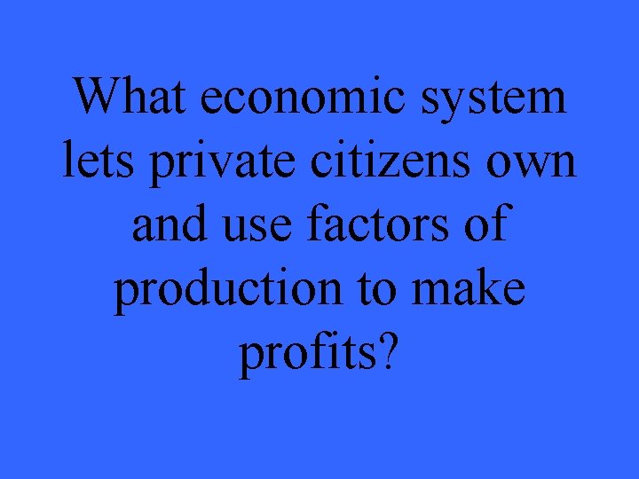 What economic system lets private citizens own and use factors of production to make