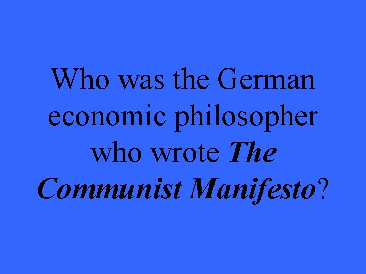 Who was the German economic philosopher who wrote The Communist Manifesto? 