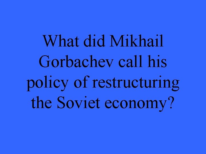 What did Mikhail Gorbachev call his policy of restructuring the Soviet economy? 