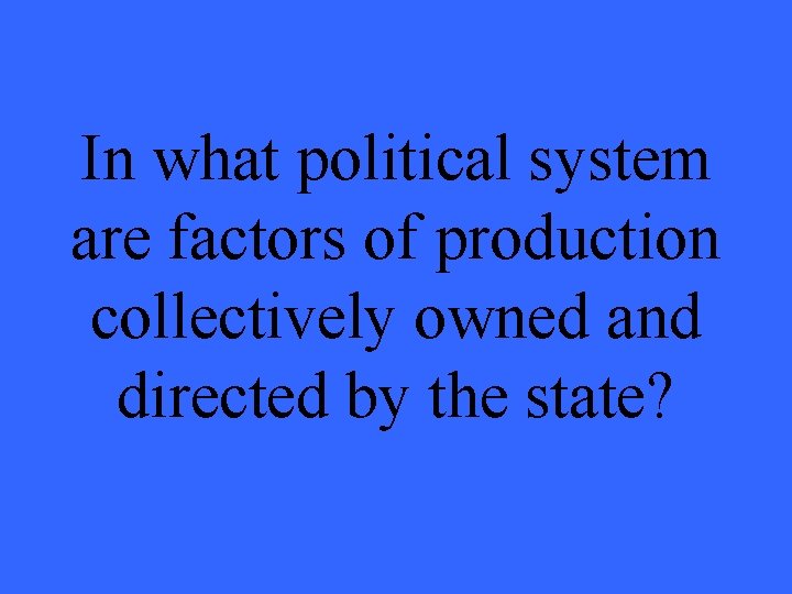 In what political system are factors of production collectively owned and directed by the