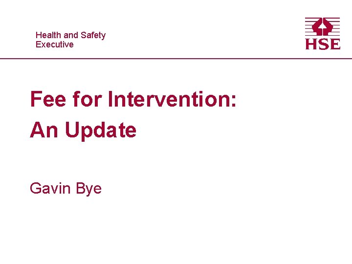 Healthand and. Safety Executive Fee for Intervention: An Update Gavin Bye 