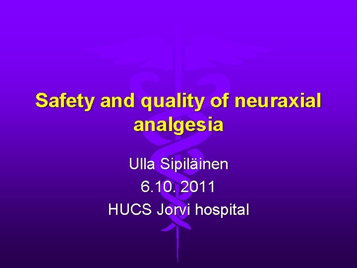 Safety and quality of neuraxial analgesia Ulla Sipiläinen 6. 10. 2011 HUCS Jorvi hospital Safety and quality of neuraxial analgesia Ulla Sipiläinen 6. 10. 2011 HUCS Jorvi hospital