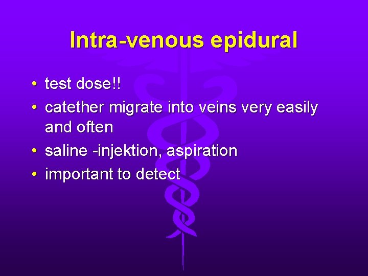 Intra-venous epidural • test dose!! • catether migrate into veins very easily and often