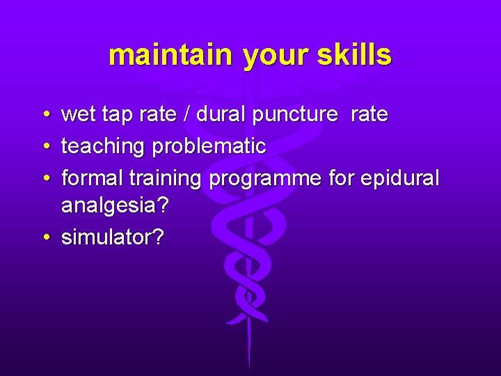 maintain your skills • wet tap rate / dural puncture rate • teaching problematic