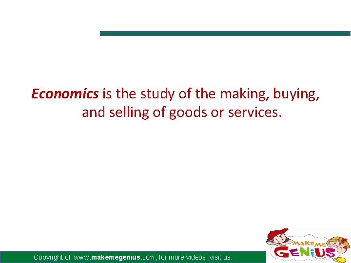 Economics is the study of the making, buying, and selling of goods or services.