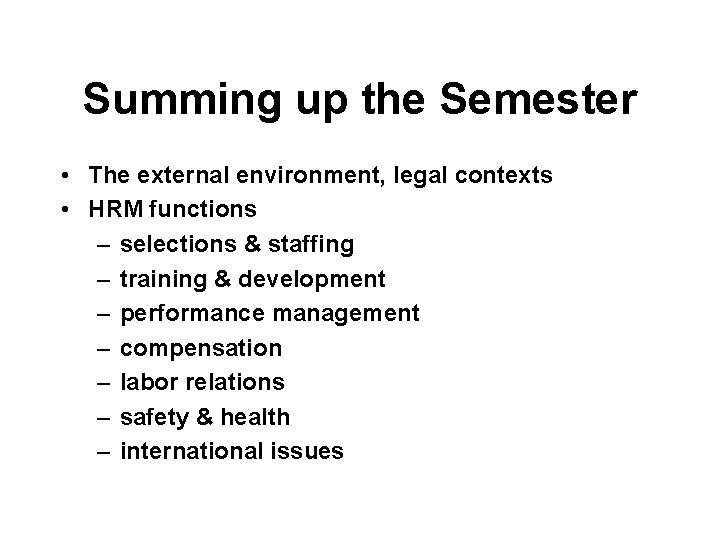 Summing up the Semester • The external environment, legal contexts • HRM functions –