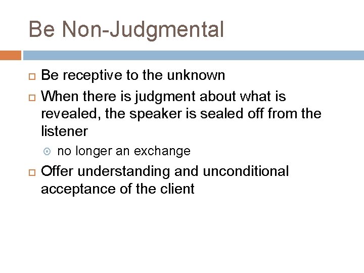 Be Non-Judgmental Be receptive to the unknown When there is judgment about what is Be Non-Judgmental Be receptive to the unknown When there is judgment about what is