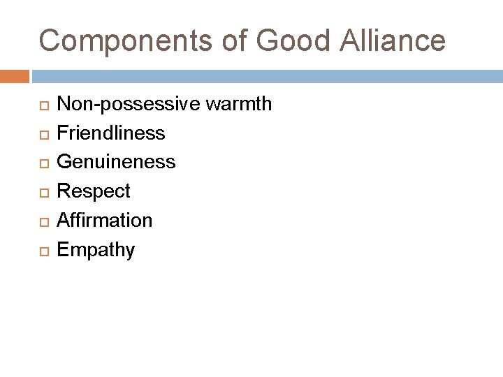 Components of Good Alliance Non-possessive warmth Friendliness Genuineness Respect Affirmation Empathy Components of Good Alliance Non-possessive warmth Friendliness Genuineness Respect Affirmation Empathy
