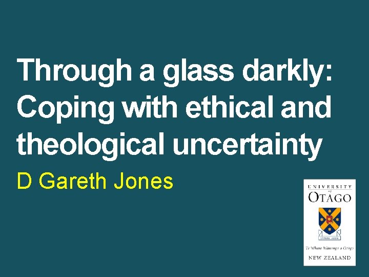 Through a glass darkly: Coping with ethical and theological uncertainty D Gareth Jones 