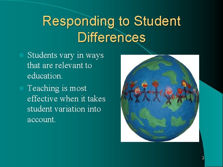 Responding to Student Differences Students vary in ways that are relevant to education. l