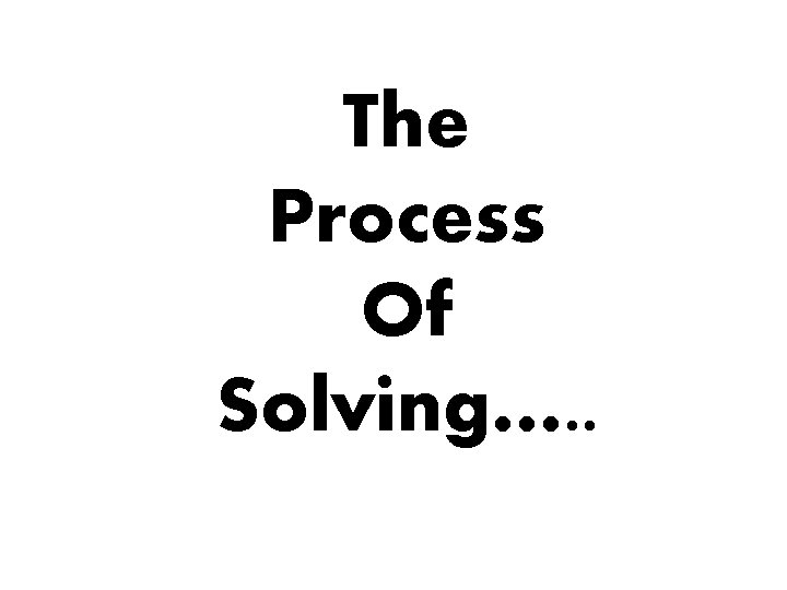 The Process Of Solving…. . 