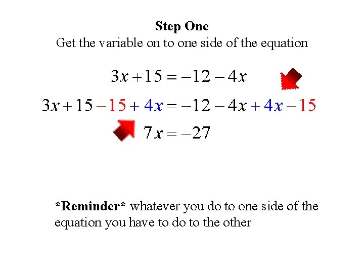 Step One Get the variable on to one side of the equation *Reminder* whatever