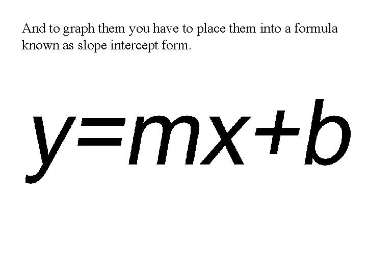 And to graph them you have to place them into a formula known as