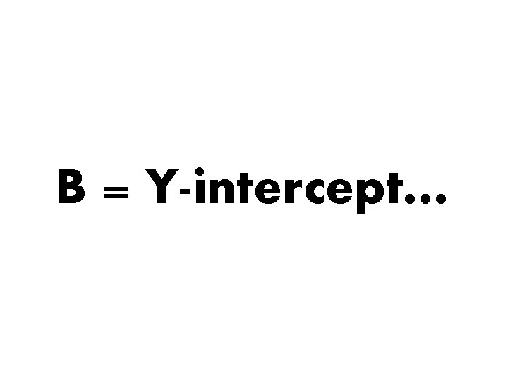 B = Y-intercept… 