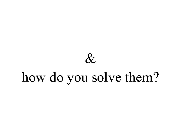 & how do you solve them? 