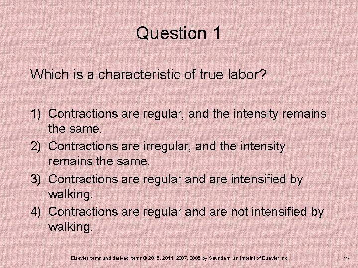 Question 1 Which is a characteristic of true labor? 1) Contractions are regular, and