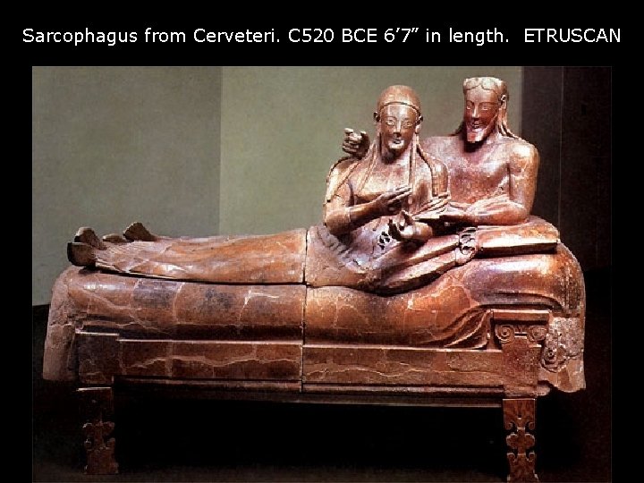 Sarcophagus from Cerveteri. C 520 BCE 6’ 7” in length. ETRUSCAN 