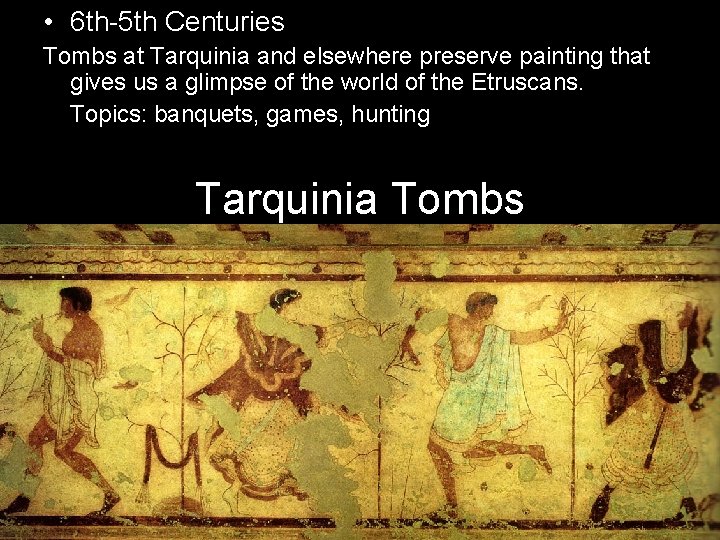  • 6 th-5 th Centuries Tombs at Tarquinia and elsewhere preserve painting that