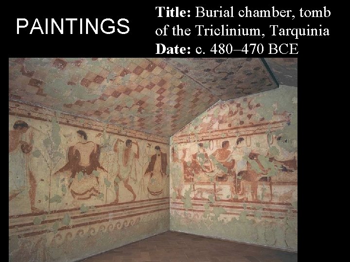 PAINTINGS Title: Burial chamber, tomb of the Triclinium, Tarquinia Date: c. 480– 470 BCE