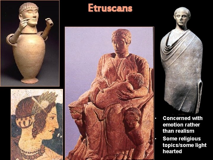 Etruscans • • Concerned with emotion rather than realism Some religious topics/some light hearted