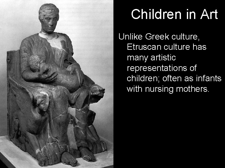 Children in Art Unlike Greek culture, Etruscan culture has many artistic representations of children;