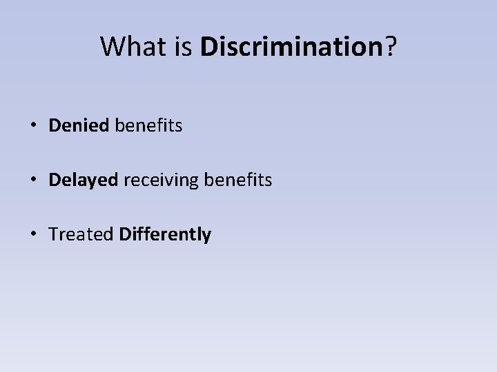 What is Discrimination? • Denied benefits • Delayed receiving benefits • Treated Differently 