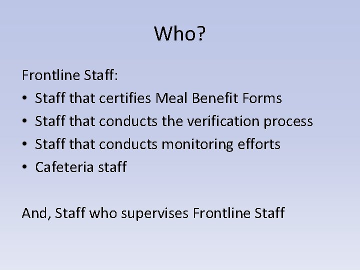 Who? Frontline Staff: • Staff that certifies Meal Benefit Forms • Staff that conducts