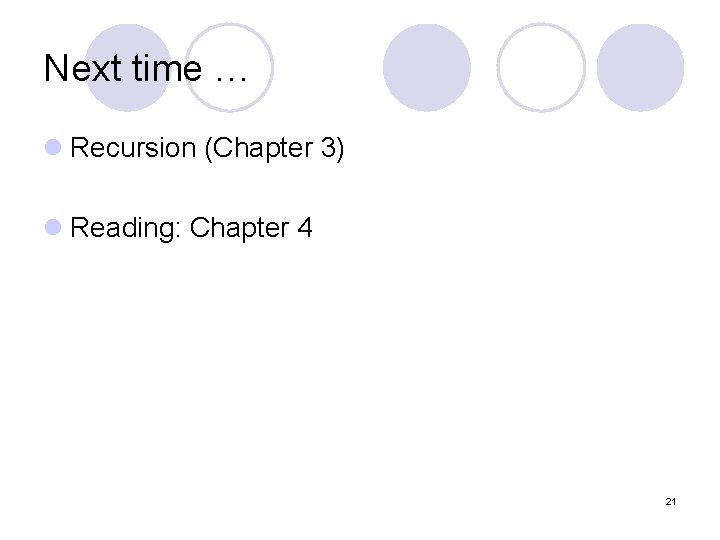 Next time … l Recursion (Chapter 3) l Reading: Chapter 4 21 