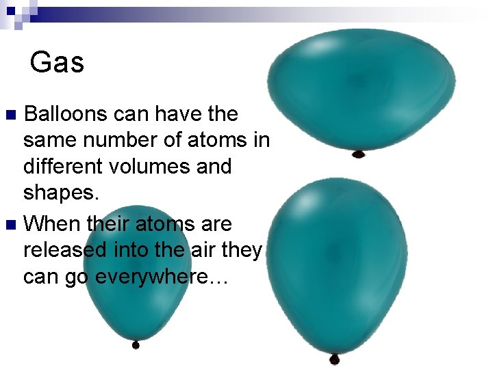 Gas Balloons can have the same number of atoms in different volumes and shapes.