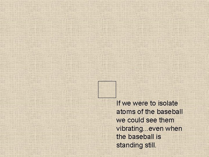 The atoms inside a baseball aren’t really moving around that much though. They are