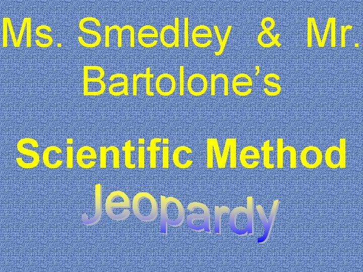 Ms. Smedley & Mr. Bartolone’s Scientific Method 
