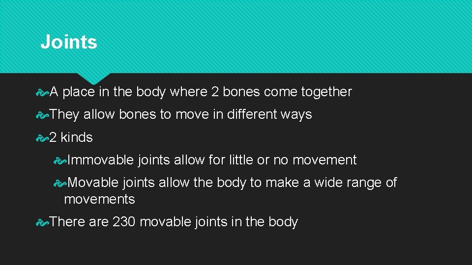 Joints A place in the body where 2 bones come together They allow bones