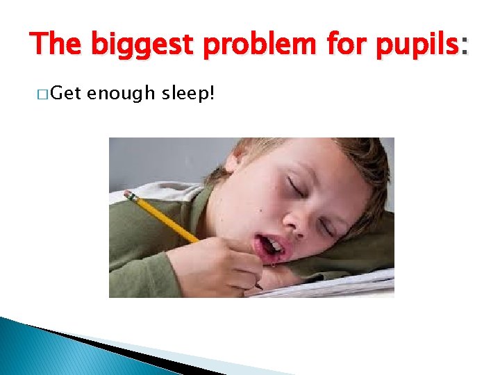 The biggest problem for pupils: � Get enough sleep! 