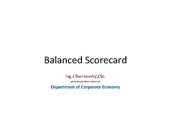 Balanced Scorecard Ing. J. Skorkovský, CSc. and various listed resources Department of Corporate Economy