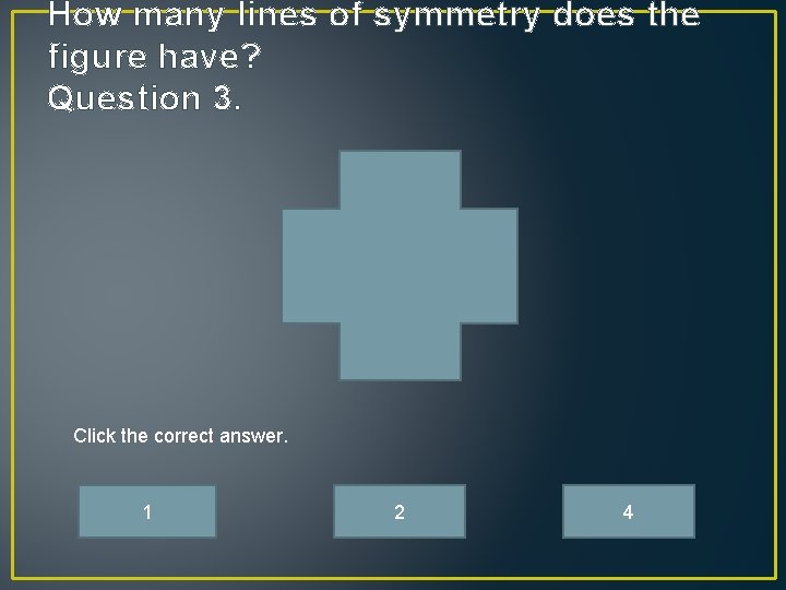 How many lines of symmetry does the figure have? Question 3. Click the correct
