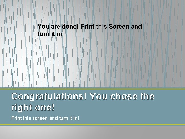 You are done! Print this Screen and turn it in! Congratulations! You chose the