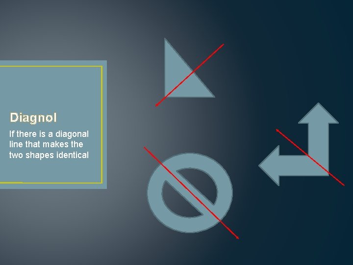 Diagnol If there is a diagonal line that makes the two shapes identical 