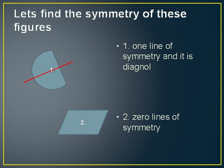 Lets find the symmetry of these figures • 1. one line of symmetry and