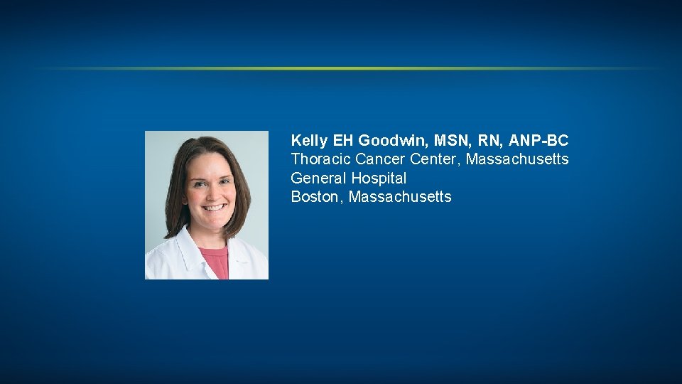 Kelly EH Goodwin, MSN, RN, ANP-BC Thoracic Cancer Center, Massachusetts General Hospital Boston, Massachusetts