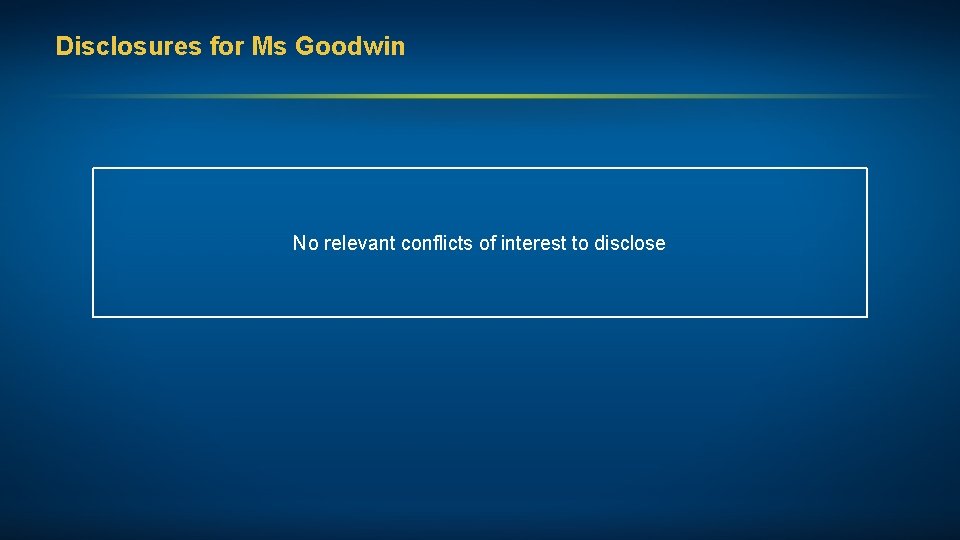 Disclosures for Ms Goodwin No relevant conflicts of interest to disclose 