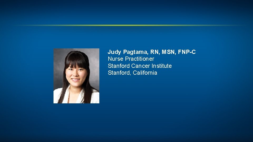 Judy Pagtama, RN, MSN, FNP-C Nurse Practitioner Stanford Cancer Institute Stanford, California 