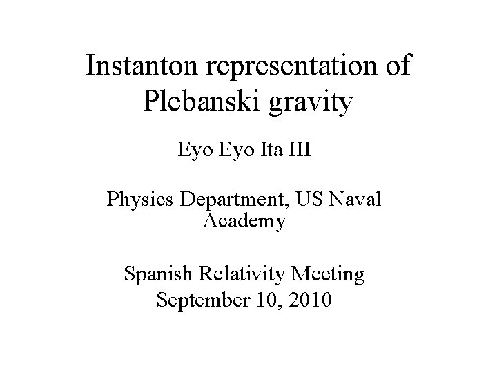 Instanton representation of Plebanski gravity Eyo Ita III Physics Department, US Naval Academy Spanish