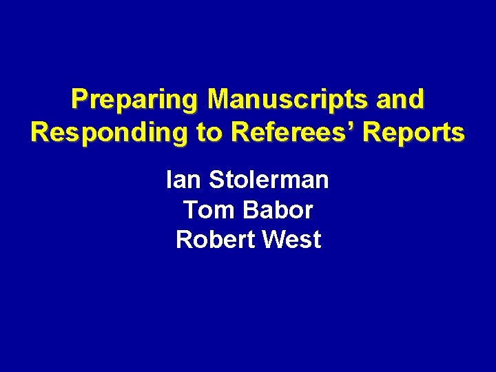 Preparing Manuscripts and Responding to Referees’ Reports Ian Stolerman Tom Babor Robert West 