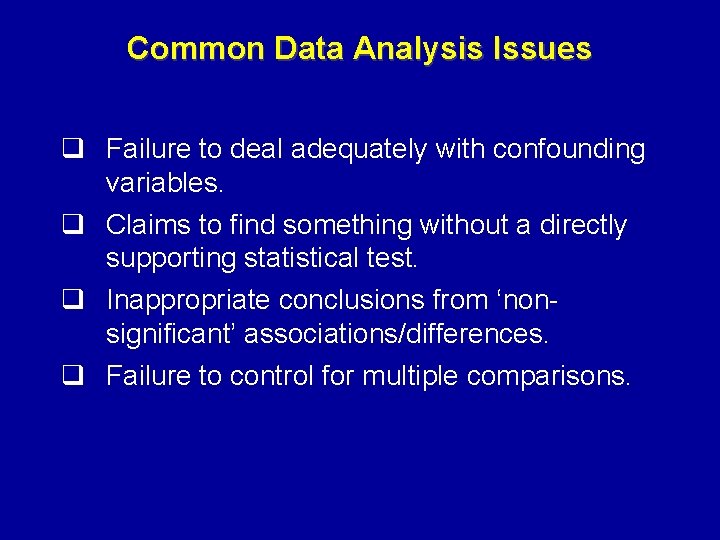Common Data Analysis Issues q Failure to deal adequately with confounding variables. q Claims