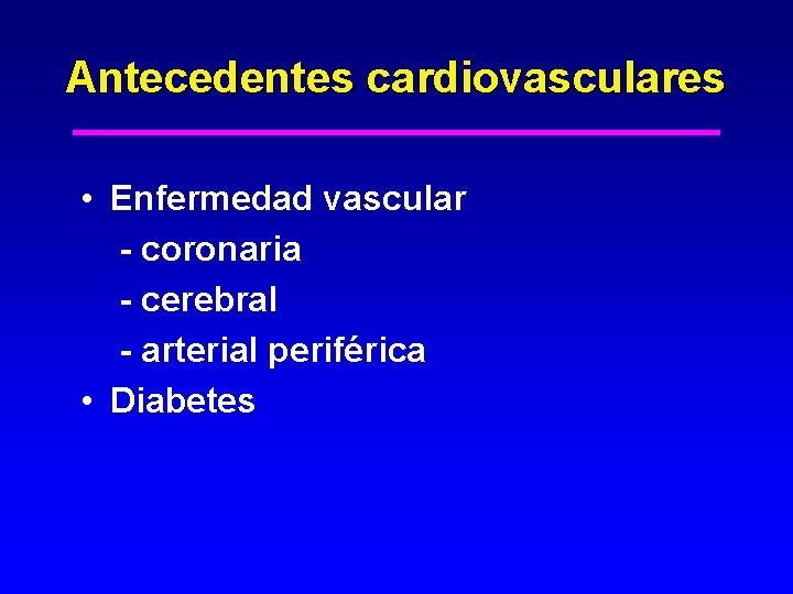 Antecedentes cardiovasculares • Enfermedad vascular - coronaria - cerebral - arterial periférica • Diabetes