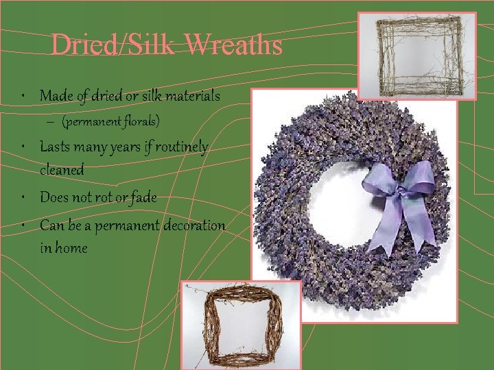 Dried/Silk Wreaths • Made of dried or silk materials – (permanent florals) • Lasts
