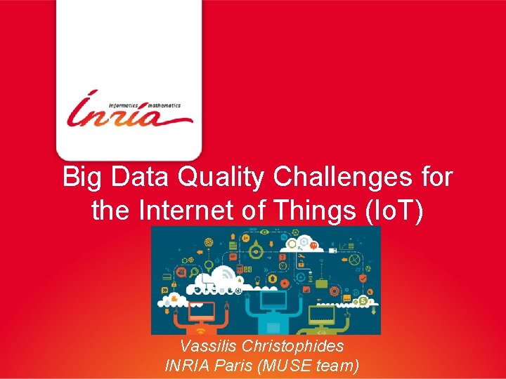 Big Data Quality Challenges for the Internet of Things (Io. T) Vassilis Christophides INRIA