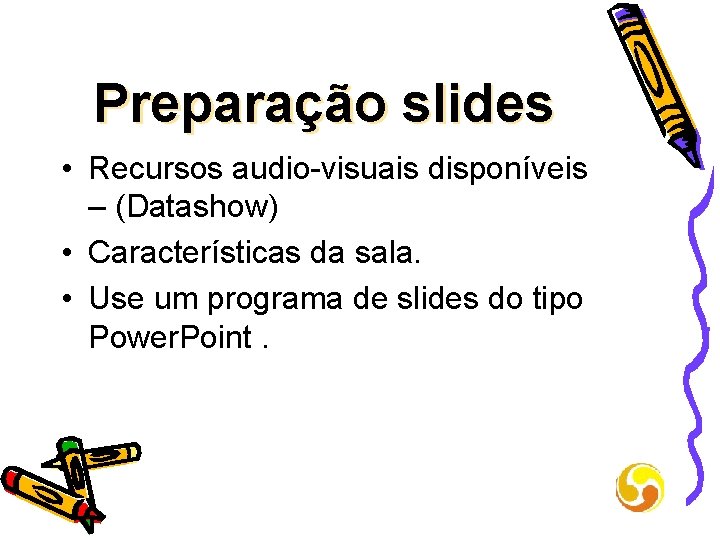Preparação slides • Recursos audio-visuais disponíveis – (Datashow) • Características da sala. • Use